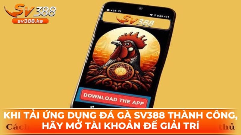 khi tai ung dung da ga sv388 thanh cong hay mo tai khoan de giai tri