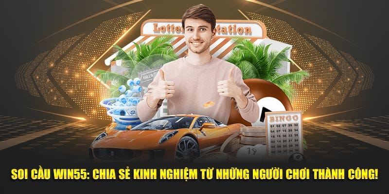 Soi Cau Win55 Chia Se Kinh Nghiem Tu Nhung Nguoi Choi Thanh Cong