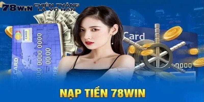 cac-phuong-thuc-nap-tien-tai-cong-78win-pho-bien-hien-nay