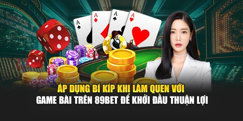 ap-dung-bi-kip-khi-lam-quen-voi-game-bai-tren-89bet-de-khoi-dau-thuan-loi