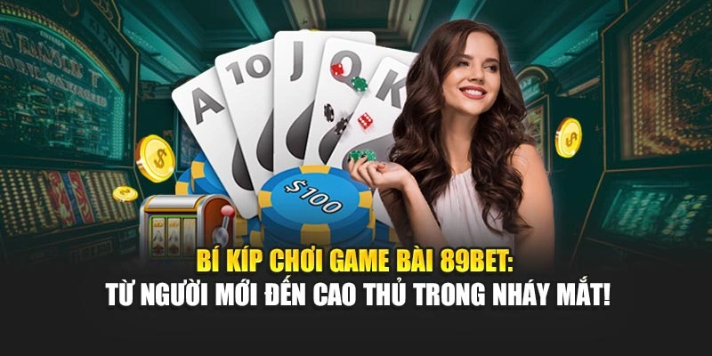 bi kip choi game bai 89bet tu nguoi moi den cao thu trong nhay mat