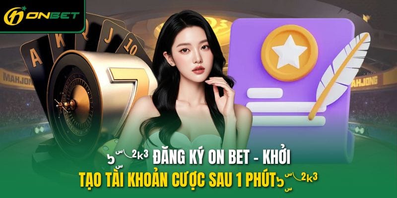 dang-ky-on-bet-khoi-tao-tai-khoan-cuoc-sau-1-phut