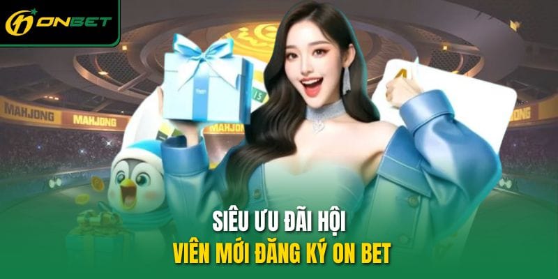sieu-uu-dai-hoi-vien-moi-dang-ky-on-bet