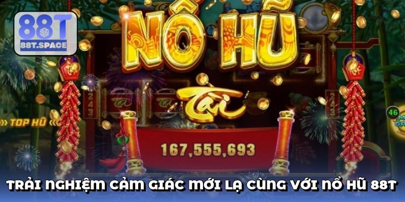 trai-nghiem-cam-giac-moi-la-cung-voi-no-hu-88t