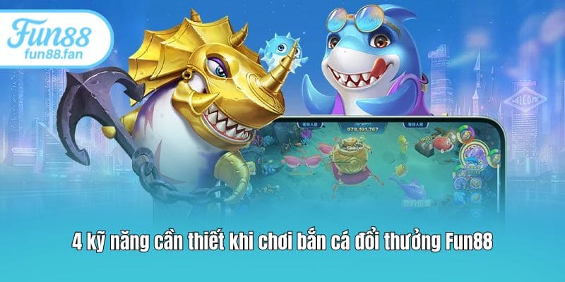 4-ky-nang-can-thiet-khi-choi-ban-ca-doi-thuong-fun88
