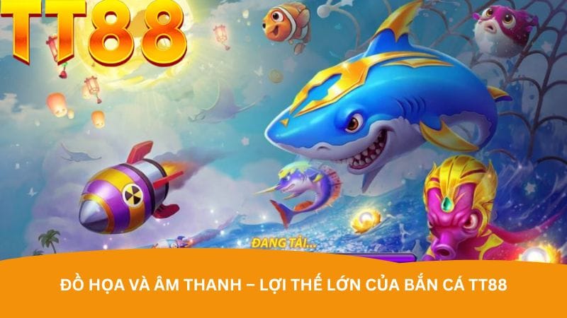 do-hoa-va-am-thanh-loi-the-lon-cua-ban-ca-tt88