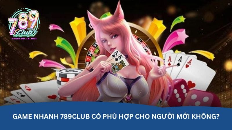 game-nhanh-789club-co-phu-hop-cho-nguoi-moi-khong-
