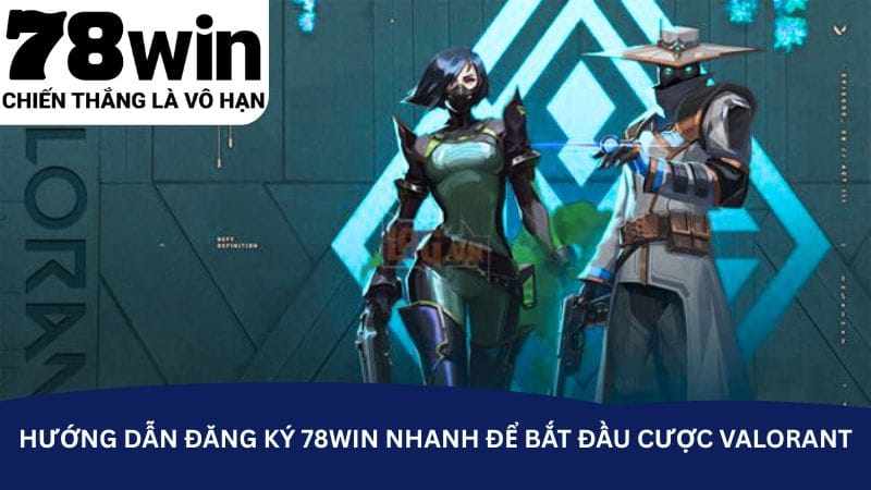 huong-dan-dang-ky-78win-nhanh-de-bat-dau-cuoc-valorant