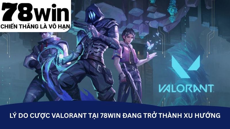 ly-do-cuoc-valorant-tai-78win-dang-tro-thanh-xu-huong