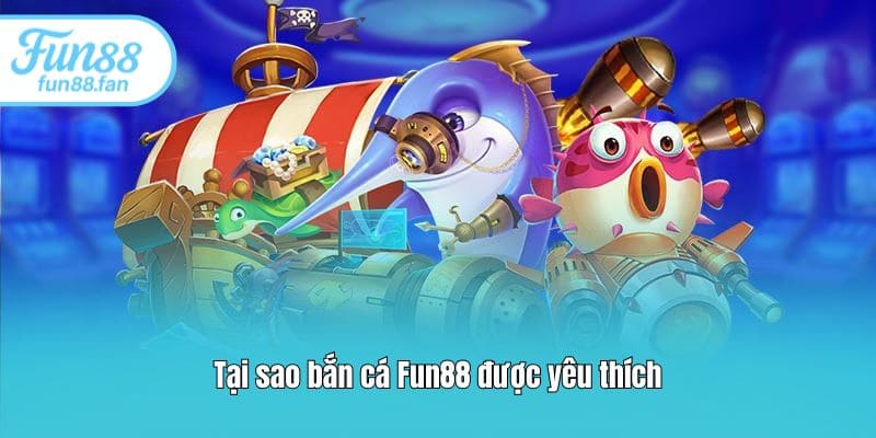 tai-sao-ban-ca-fun88-duoc-yeu-thich
