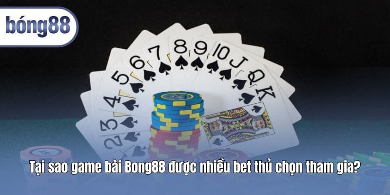 tai-sao-game-bai-bong88-duoc-nhieu-bet-thu-chon-tham-gia