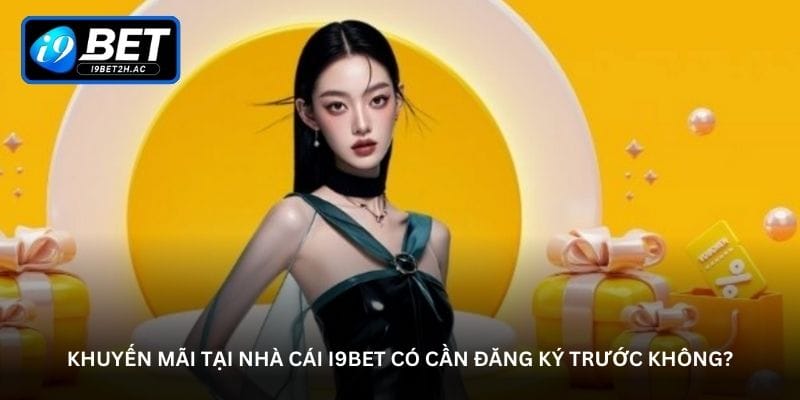 khuyen-mai-tai-nha-cai-i9bet-co-can-dang-ky-truoc-khong