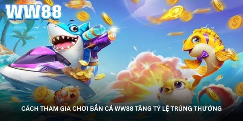 cach-tham-gia-choi-ban-ca-ww88-tang-ty-le-trung-thuong