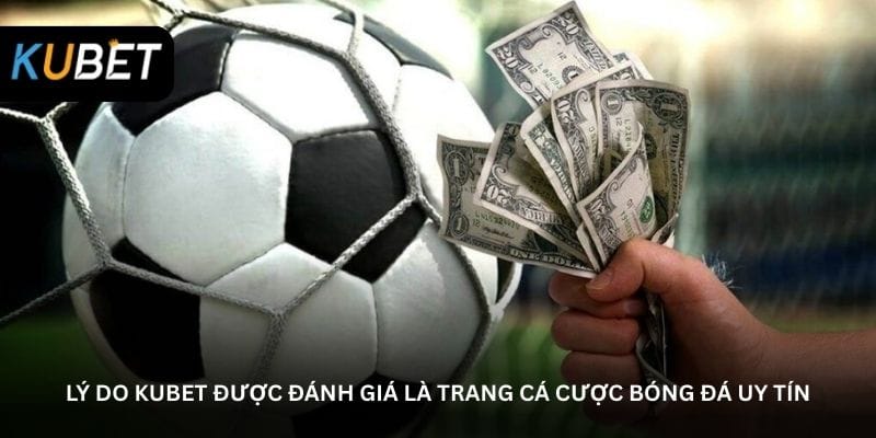 ly-do-kubet-duoc-danh-gia-la-trang-ca-cuoc-bong-da-uy-tin
