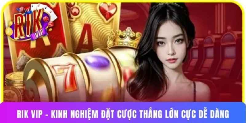 rik vip kinh nghiem dat cuoc thang lon cuc de dang