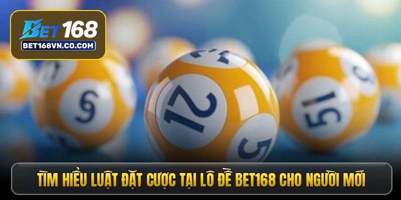 tim-hieu-luat-dat-cuoc-tai-lo-de-bet168-cho-nguoi-moi